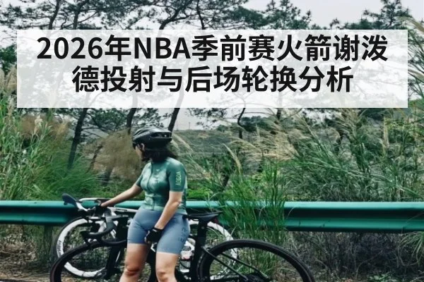 2026年NBA季前赛火箭谢泼德投射与后场轮换分析